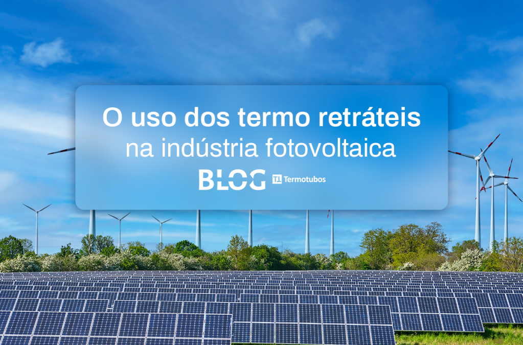 O uso dos termo retráteis na indústria de energia fotovoltaica